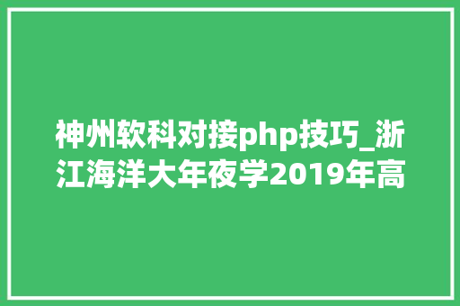 神州软科对接php技巧_浙江海洋大年夜学2019年高层次人才招聘通知书记