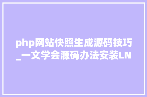 php网站快照生成源码技巧_一文学会源码办法安装LNMP情形并搭建小我博客网站