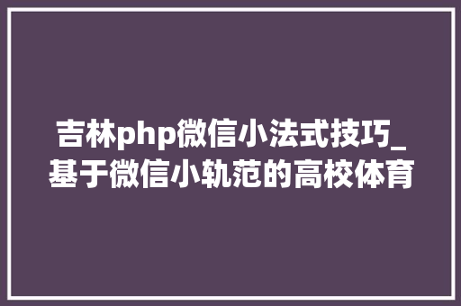 吉林php微信小法式技巧_基于微信小轨范的高校体育场治理系统计算机卒业设计源码LW文档