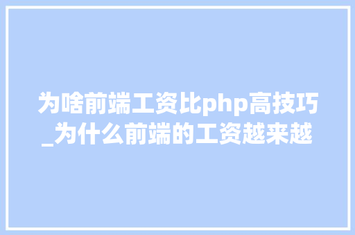 为啥前端工资比php高技巧_为什么前端的工资越来越高