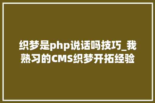 织梦是php说话吗技巧_我熟习的CMS织梦开拓经验
