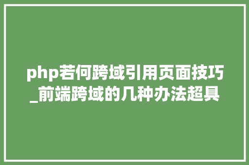 php若何跨域引用页面技巧_前端跨域的几种办法超具体值得收藏