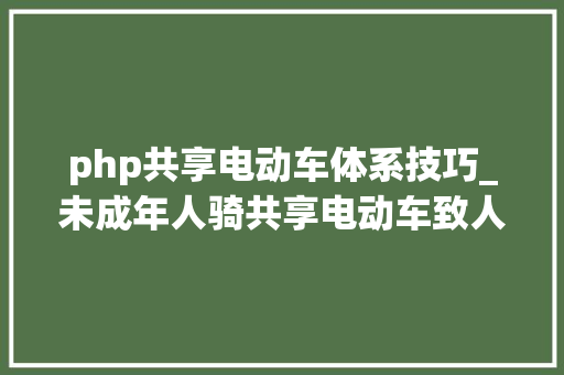 php共享电动车体系技巧_未成年人骑共享电动车致人损害中的毛病分析