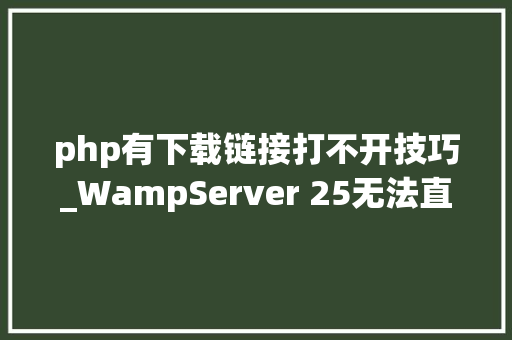 php有下载链接打不开技巧_WampServer 25无法直接打开MyProjects和首页项目链接的解决方法