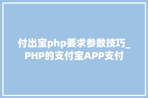 付出宝php要求参数技巧_PHP的支付宝APP支付