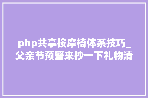 php共享按摩椅体系技巧_父亲节预警来抄一下礼物清单功课