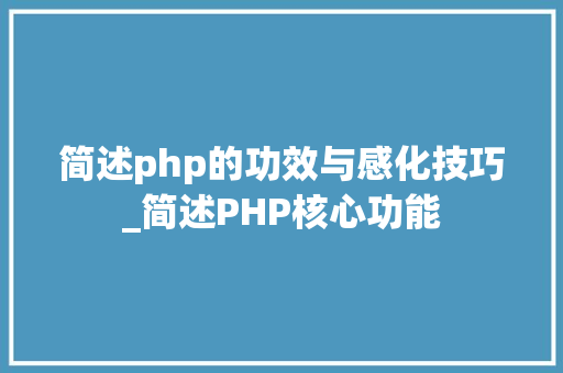 简述php的功效与感化技巧_简述PHP核心功能