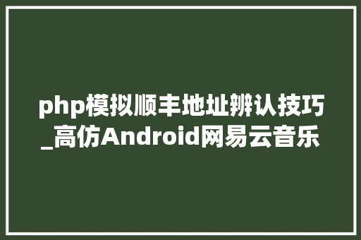 php模拟顺丰地址辨认技巧_高仿Android网易云音乐OkHttpRetrofitRxJavaGlideMVCMVVM