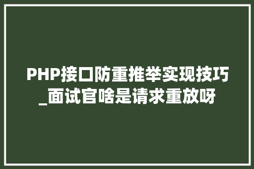 PHP接口防重推举实现技巧_面试官啥是请求重放呀