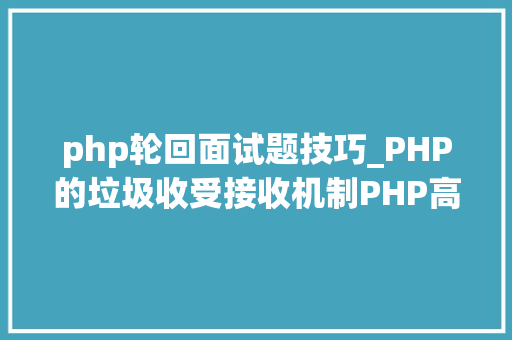 php轮回面试题技巧_PHP的垃圾收受接收机制PHP高级面试题详解