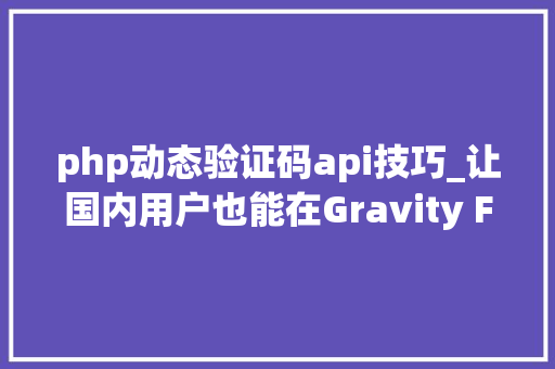 php动态验证码api技巧_让国内用户也能在Gravity Forms中开启谷歌验证码