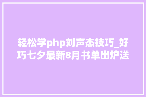 轻松学php刘声杰技巧_好巧七夕最新8月书单出炉送给你轨范员