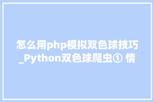 怎么用php模拟双色球技巧_Python双色球爬虫① 情形搭建