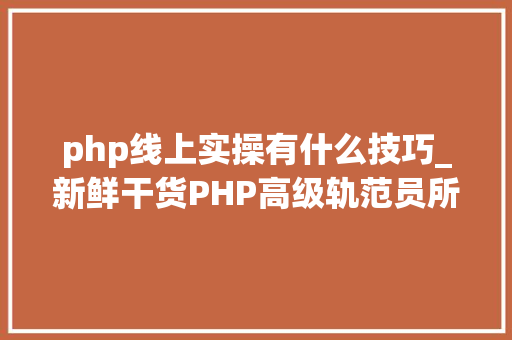 php线上实操有什么技巧_新鲜干货PHP高级轨范员所要掌握的技能才能赚大年夜钱
