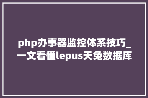 php办事器监控体系技巧_一文看懂lepus天兔数据库监控系统若何搭建