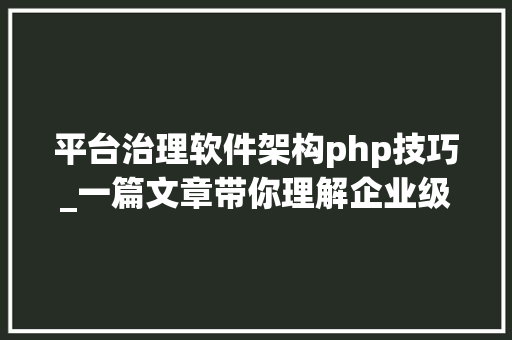 平台治理软件架构php技巧_一篇文章带你理解企业级开源日志平台ELK的架构和搭建