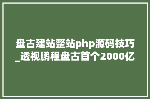 盘古建站整站php源码技巧_透视鹏程盘古首个2000亿参数中文大年夜模型是若何炼成的