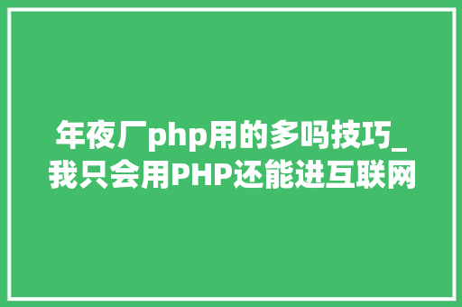 年夜厂php用的多吗技巧_我只会用PHP还能进互联网大年夜厂吗