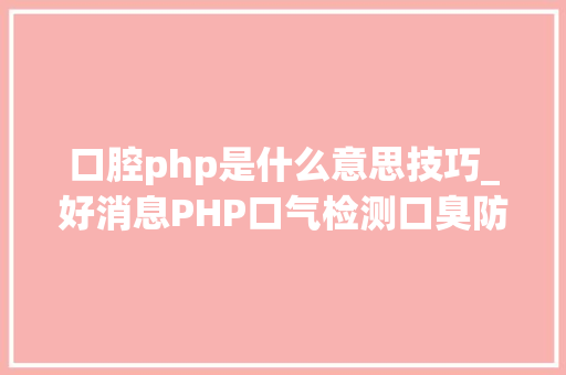 口腔php是什么意思技巧_好消息PHP口气检测口臭防治门诊让你拜别开口难堪