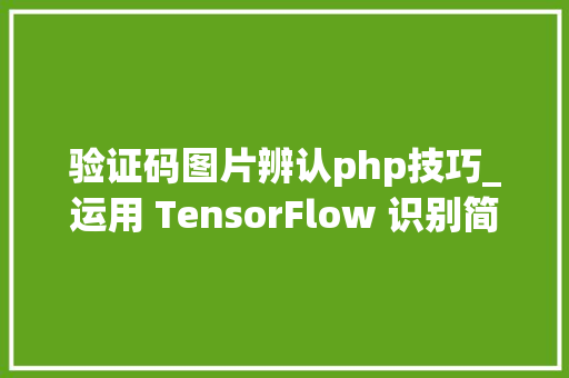 验证码图片辨认php技巧_运用 TensorFlow 识别简单图像验证码