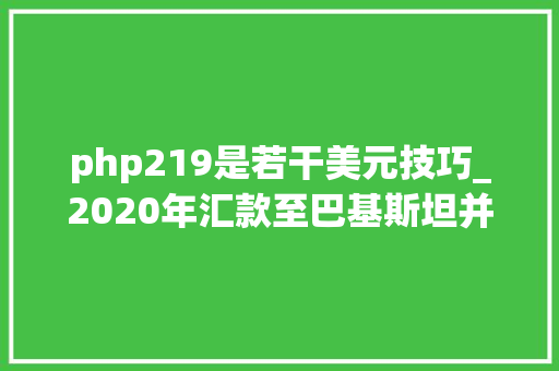 php219是若干美元技巧_2020年汇款至巴基斯坦并支持现金取款的最好方法