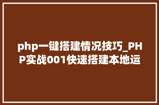 php一键搭建情况技巧_PHP实战001快速搭建本地运行情形绿色免安装