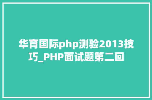 华育国际php测验2013技巧_PHP面试题第二回