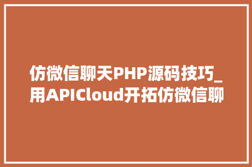 仿微信聊天PHP源码技巧_用APICloud开拓仿微信聊天App制作经验分享