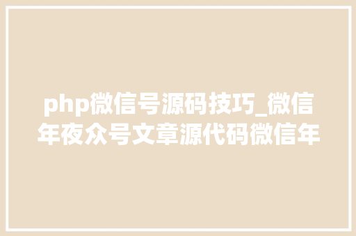 php微信号源码技巧_微信年夜众号文章源代码微信年夜众号文章采集器免费版