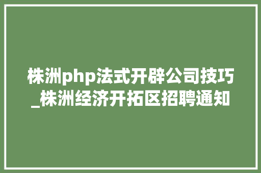 株洲php法式开辟公司技巧_株洲经济开拓区招聘通知书记