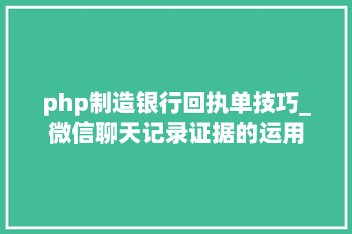 php制造银行回执单技巧_微信聊天记录证据的运用