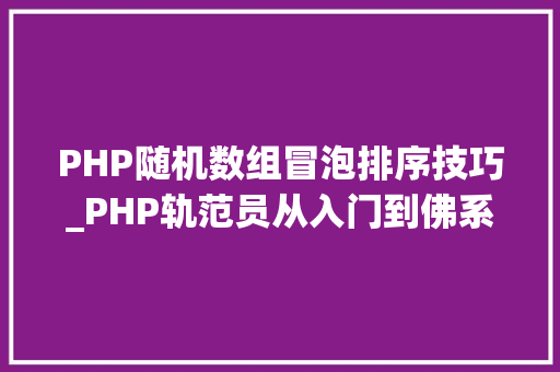 PHP随机数组冒泡排序技巧_PHP轨范员从入门到佛系第十四弹PHP 数组排序