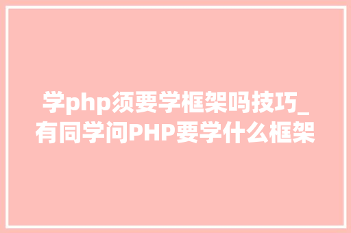 学php须要学框架吗技巧_有同学问PHP要学什么框架