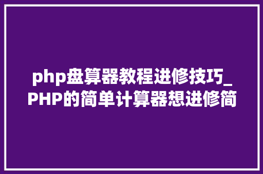 php盘算器教程进修技巧_PHP的简单计算器想进修简单编程的同学可以关注手把手传授教化