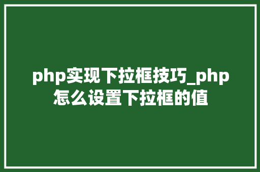 php实现下拉框技巧_php怎么设置下拉框的值