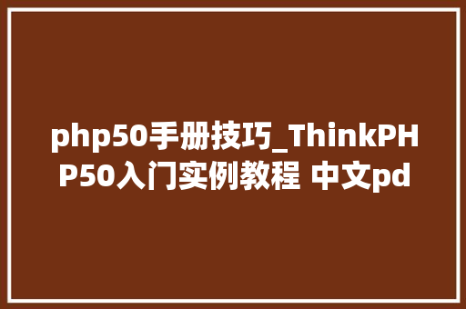 php50手册技巧_ThinkPHP50入门实例教程 中文pdf高清版