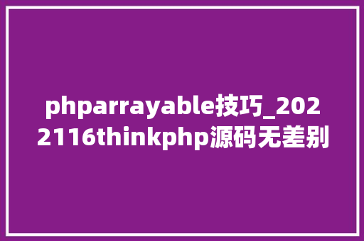 phparrayable技巧_2022116thinkphp源码无差别阅读二十一 phparrayable技巧_2022116thinkphp源码无差别阅读二十一