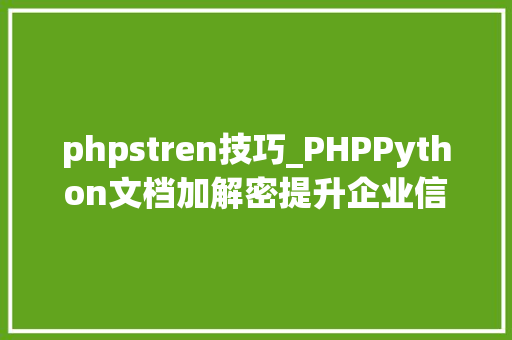 phpstren技巧_PHPPython文档加解密提升企业信息安然