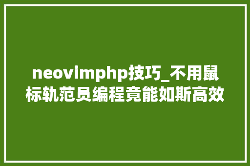 neovimphp技巧_不用鼠标轨范员编程竟能如斯高效