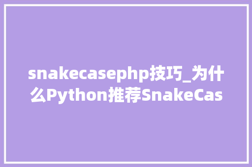 snakecasephp技巧_为什么Python推荐SnakeCase蛇形命名法