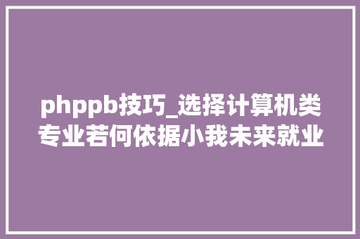 phppb技巧_选择计算机类专业若何依据小我未来就业筹划