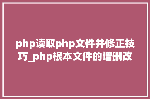 php读取php文件并修正技巧_php根本文件的增删改读