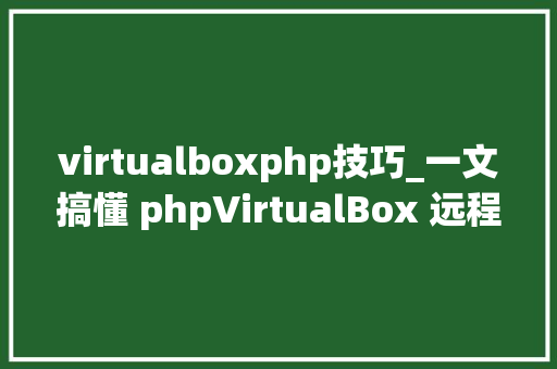 virtualboxphp技巧_一文搞懂 phpVirtualBox 远程治理 VirtualBox 做事器