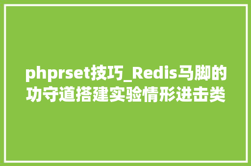 phprset技巧_Redis马脚的功守道搭建实验情形进击类型及入侵检测和戒备