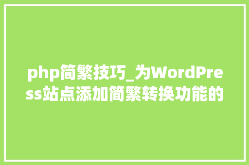 php简繁技巧_为WordPress站点添加简繁转换功能的图文教程