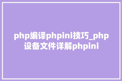 php编译phpini技巧_php设备文件详解phpini