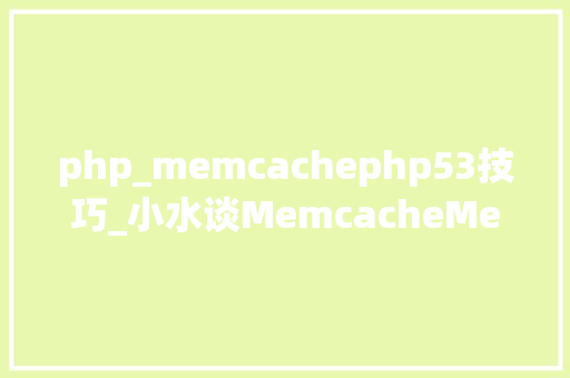 php_memcachephp53技巧_小水谈MemcacheMemcached安装