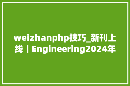 weizhanphp技巧_新刊上线丨Engineering2024年第9期