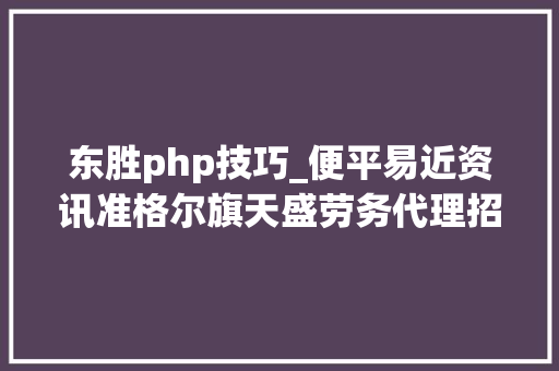 东胜php技巧_便平易近资讯准格尔旗天盛劳务代理招聘东胜区司法局专职公民调解员招聘22人便平易近信息