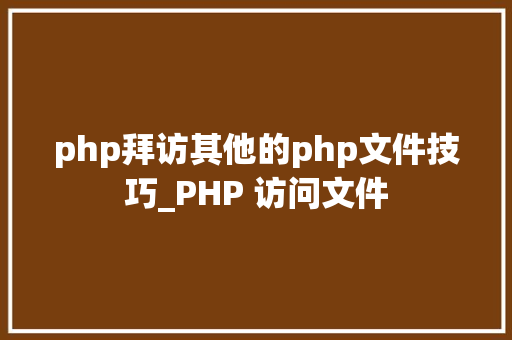 php拜访其他的php文件技巧_PHP 访问文件